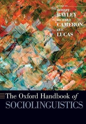 The Oxford Handbook of Sociolinguistics - Bayley, Robert (Editor), and Cameron, Richard (Editor), and Lucas, Ceil (Editor)
