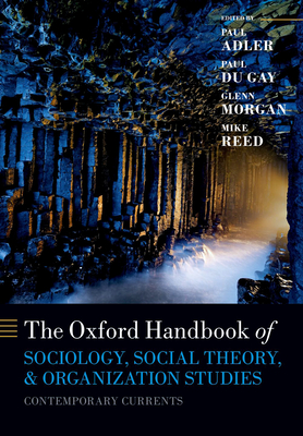 The Oxford Handbook of Sociology, Social Theory, and Organization Studies: Contemporary Currents - Adler, Paul S. (Editor), and du Gay, Paul (Editor), and Morgan, Glenn (Editor)