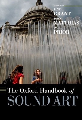 The Oxford Handbook of Sound Art - Grant, Jane (Editor), and Matthias, John (Editor), and Prior, David (Editor)