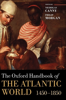 The Oxford Handbook of the Atlantic World: 1450-1850 - Canny, Nicholas (Editor), and Morgan, Philip (Editor)