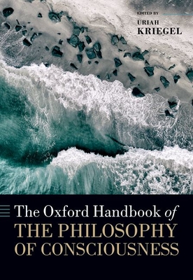 The Oxford Handbook of the Philosophy of Consciousness - Kriegel, Uriah (Editor)