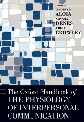 The Oxford Handbook of the Physiology of Interpersonal Communication - Aloia, Lindsey (Editor), and Denes, Amanda (Editor), and Crowley, John P (Editor)