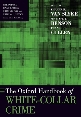 The Oxford Handbook of White-Collar Crime - Van Slyke, Shanna (Editor), and Benson, Michael L (Editor), and Cullen, Francis T (Editor)