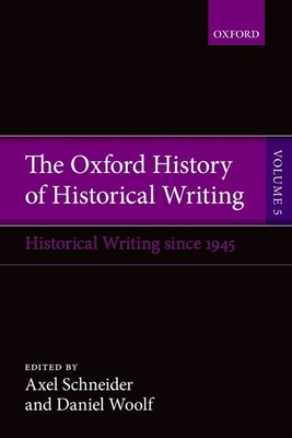 The Oxford History of Historical Writing: Volume 5: Historical Writing Since 1945 - Schneider, Axel (Editor), and Woolf, Daniel (Editor)