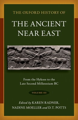 The Oxford History of the Ancient Near East: Volume III: From the Hyksos to the Late Second Millennium BC - Radner, Karen (Editor), and Moeller, Nadine (Editor), and Potts, D T (Editor)