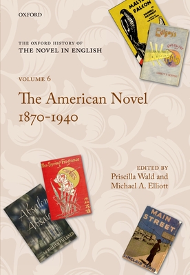 The Oxford History of the Novel in English: Volume 6: The American Novel 1870-1940 - Wald, Priscilla (Editor), and Elliott, Michael A. (Editor)