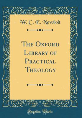 The Oxford Library of Practical Theology (Classic Reprint) - Newbolt, W C E