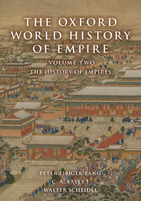 The Oxford World History of Empire: Volume Two: The History of Empires - Bang, Peter Fibiger (Editor), and Bayly, C A (Editor), and Scheidel, Walter (Editor)