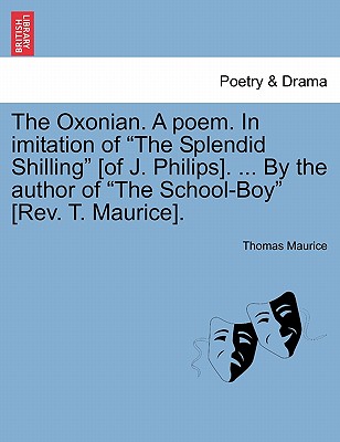 The Oxonian. a Poem. in Imitation of the Splendid Shilling [of J. Philips]. ... by the Author of the School-Boy [rev. T. Maurice]. - Maurice, Thomas