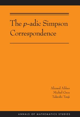The P-Adic Simpson Correspondence (Am-193) - Abbes, Ahmed, and Gros, Michel, and Tsuji, Takeshi