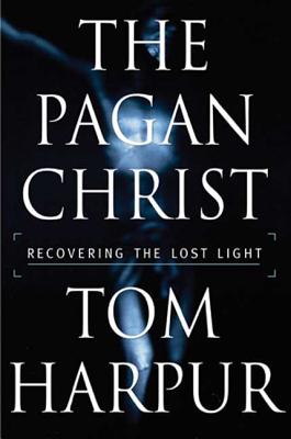 The Pagan Christ: Recovering the Lost Light - Harpur, Tom