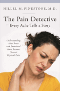 The Pain Detective: Every Ache Tells a Story: Understanding How Stress and Emotional Hurt Become Chronic Physical Pain