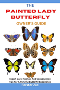 The Painted Lady Butterfly Owner's Guide: Expert Care, Habitat, And Conservation Tips For A Thriving Butterfly Experience