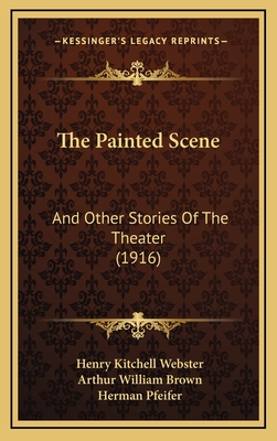 The Painted Scene: And Other Stories of the Theater (1916) - Webster, Henry Kitchell, and Brown, Arthur William (Illustrator), and Pfeifer, Herman (Illustrator)