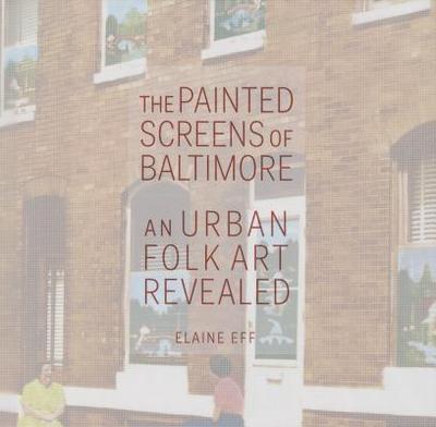 The Painted Screens of Baltimore: An Urban Folk Art Revealed - Eff, Elaine