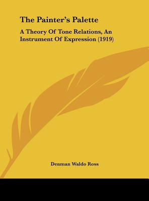 The Painter's Palette: A Theory Of Tone Relations, An Instrument Of Expression (1919) - Ross, Denman Waldo