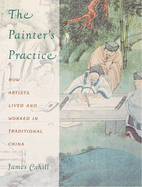 The Painter's Practice: How Artists Lived and Worked in Traditional China