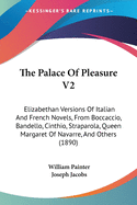 The Palace Of Pleasure V2: Elizabethan Versions Of Italian And French Novels, From Boccaccio, Bandello, Cinthio, Straparola, Queen Margaret Of Navarre, And Others (1890)