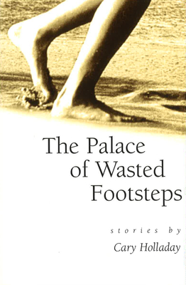 The Palace of Wasted Footsteps: Stories Volume 1 - Holladay, Cary