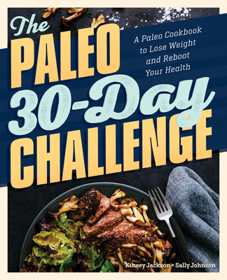 The Paleo 30-Day Challenge: A Paleo Cookbook to Lose Weight and Reboot Your Health - Jackson, Kinsey, and Johnson, Sally