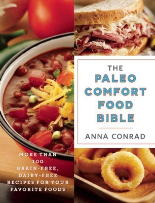 The Paleo Comfort Food Bible: More Than 100 Grain-Free, Dairy-Free Recipes for Your Favorite Foods - Conrad, Anna