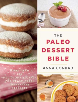 The Paleo Dessert Bible: More Than 100 Delicious Recipes for Grain-Free, Dairy-Free Desserts - Conrad, Anna