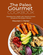The Paleo Gourmet Cookbook: Elevating Your Health with Flavorful Ancient Recipes for the Modern Kitchen