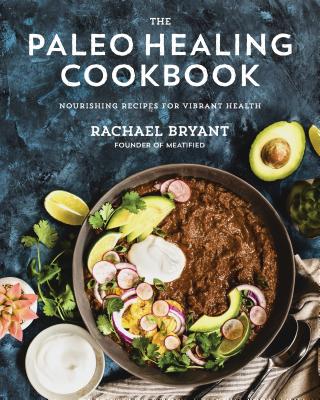 The Paleo Healing Cookbook: Nourishing Recipes for Vibrant Health - Bryant, Rachael