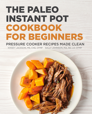 The Paleo Instant Pot Cookbook for Beginners: Pressure Cooker Recipes Made Clean - Jackson, Kinsey, and Johnson, Sally