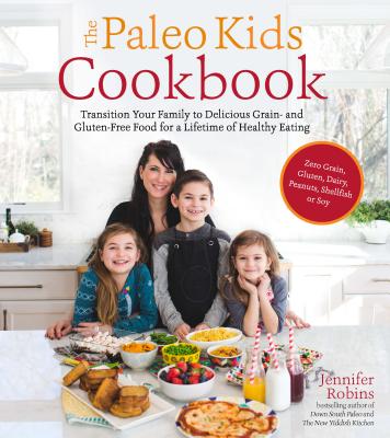 The Paleo Kids Cookbook: Transition Your Family to Delicious Grain- And Gluten-Free Food for a Lifetime of Healthy Eating - Robins, Jennifer