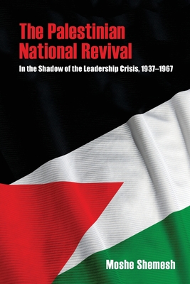 The Palestinian National Revival: In the Shadow of the Leadership Crisis, 1937-1967 - Shemesh, Moshe