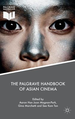 The Palgrave Handbook of Asian Cinema - Magnan-Park, Aaron Han Joon (Editor), and Marchetti, Gina (Editor), and Tan, See Kam (Editor)