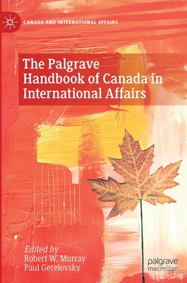 The Palgrave Handbook of Canada in International Affairs - Murray, Robert W (Editor), and Gecelovsky, Paul (Editor)