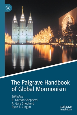 The Palgrave Handbook of Global Mormonism - Shepherd, R. Gordon (Editor), and Shepherd, A. Gary (Editor), and Cragun, Ryan T. (Editor)