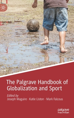 The Palgrave Handbook of Globalization and Sport - Maguire, Joseph (Editor), and Liston, Katie (Editor), and Falcous, Mark (Editor)