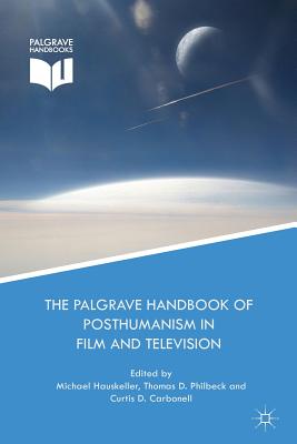 The Palgrave Handbook of Posthumanism in Film and Television - Hauskeller, Michael (Editor), and Carbonell, Curtis D (Editor), and Philbeck, Thomas D (Editor)