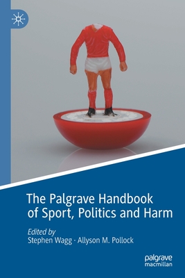 The Palgrave Handbook of Sport, Politics and Harm - Wagg, Stephen (Editor), and Pollock, Allyson M. (Editor)