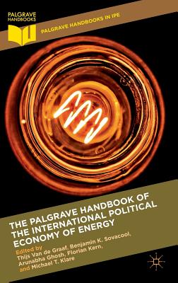 The Palgrave Handbook of the International Political Economy of Energy - Van de Graaf, Thijs (Editor), and Sovacool, Benjamin K (Editor), and Ghosh, Arunabha (Editor)