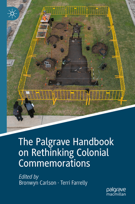 The Palgrave Handbook on Rethinking Colonial Commemorations - Carlson, Bronwyn (Editor), and Farrelly, Terri (Editor)