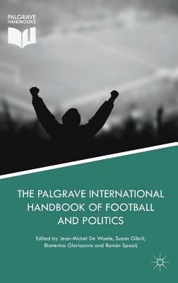 The Palgrave International Handbook of Football and Politics - de Waele, Jean-Michel (Editor), and Gibril, Suzan (Editor), and Gloriozova, Ekaterina (Editor)