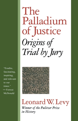 The Palladium of Justice: Origins of Trial by Jury - Levy, Leonard W