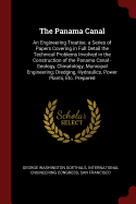 The Panama Canal: An Engineering Treatise. a Series of Papers Covering in Full Detail the Technical Problems Involved in the Construction of the Panama Canal - Geology, Climatology, Municipal Engineering; Dredging, Hydraulics, Power Plants, Etc. Prepared