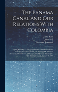 The Panama Canal And Our Relations With Colombia: Papers Relating To The Acquisition Of The Canal Zone, Including An Extract From The Message Of President Roosevelt, December 7, 1903, And The Message Relating To The Isthmian Canal, January 4, 1904