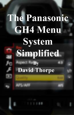 The Panasonic Gh4 Menu System Simplified - Thorpe, David