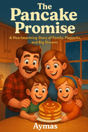 The Pancake Promise: A Heartwarming Story of Family, Flapjacks, and Big Dreams