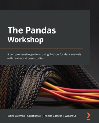 The Pandas Workshop: A comprehensive guide to using Python for data analysis with real-world case studies - Bateman, Blaine, and Basak, Saikat, and Joseph, Thomas V.