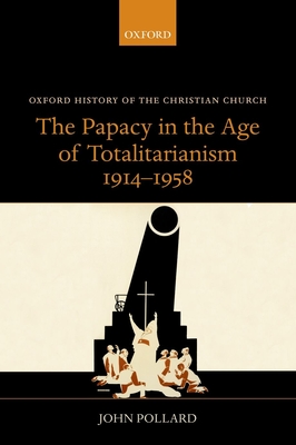 The Papacy in the Age of Totalitarianism, 1914-1958 - Pollard, John