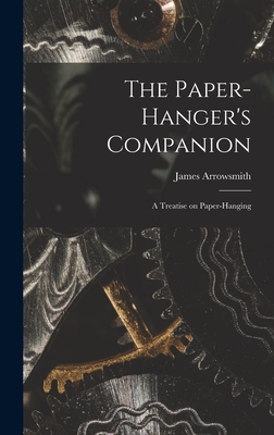 The Paper-hanger's Companion: A Treatise on Paper-hanging - Arrowsmith, James