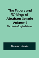 The Papers and Writings of Abraham Lincoln - Volume 4: The Lincoln-Douglas Debates