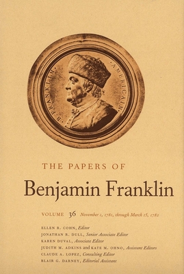 The Papers of Benjamin Franklin, Vol. 36: Volume 36: November 1, 1781, through March 15, 1782 - Franklin, Benjamin, and Cohn, Ellen R. (Editor)